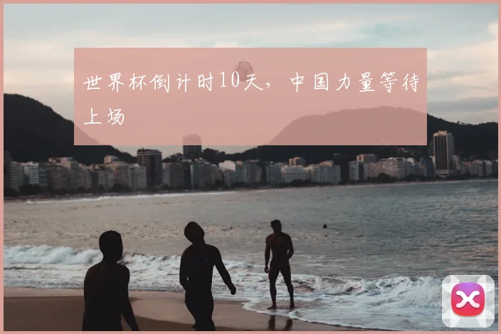 世界杯倒计时10天，中国力量等待上场