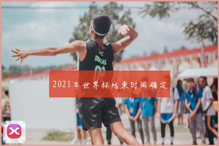 2021年世界杯结束时间确定