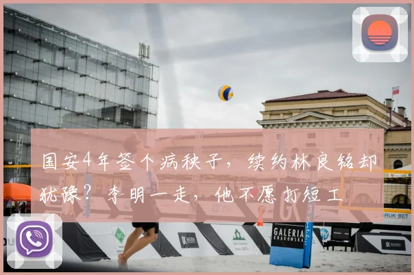 国安4年签个病秧子，续约林良铭却犹豫？李明一走，他不愿打短工