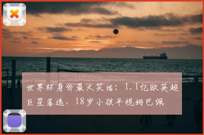 世界杯身价最大笑话:1.1亿欧英超巨星落选,18岁小孩平视姆巴佩