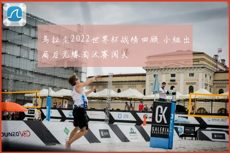 乌拉圭2022世界杯战绩回顾 小组出局后无缘淘汰赛闯关