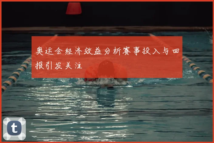 奥运会经济效益分析赛事投入与回报引发关注